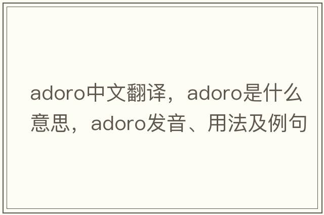 adoro中文翻譯，adoro是什么意思，adoro發(fā)音、用法及例句