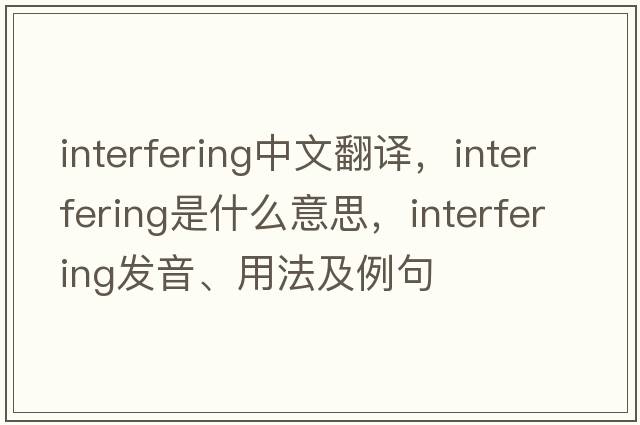 interfering中文翻譯，interfering是什么意思，interfering發(fā)音、用法及例句