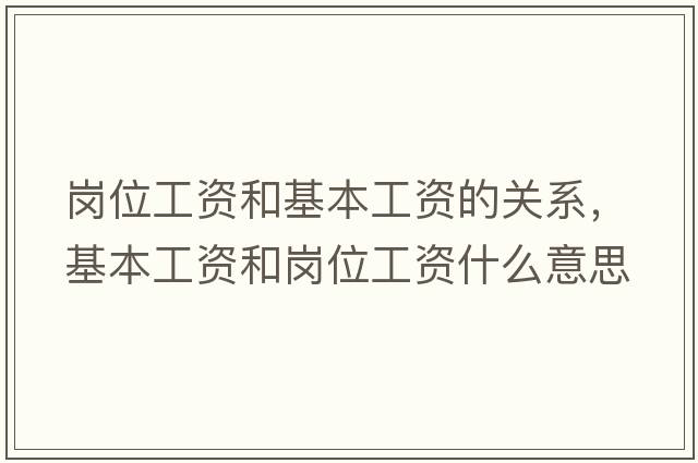 崗位工資和基本工資的關(guān)系，基本工資和崗位工資什么意思