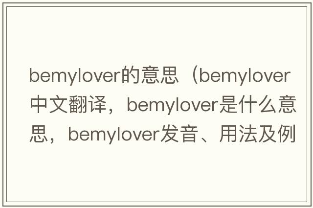 bemylover的意思（bemylover中文翻譯，bemylover是什么意思，bemylover發(fā)音、用法及例句）
