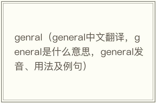 genral（general中文翻譯，general是什么意思，general發(fā)音、用法及例句）