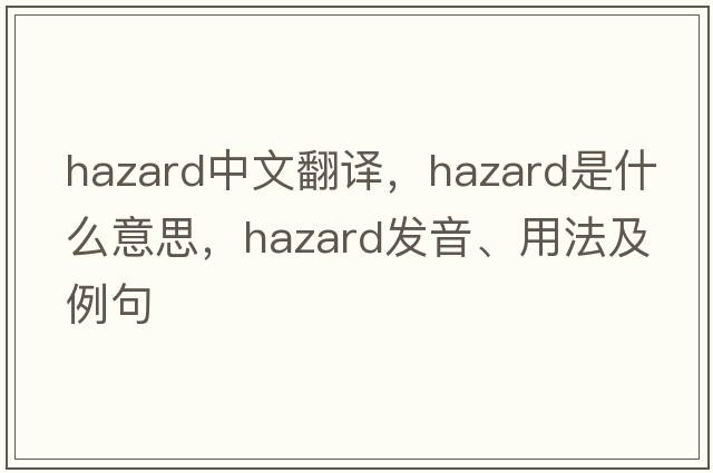 hazard中文翻譯，hazard是什么意思，hazard發(fā)音、用法及例句