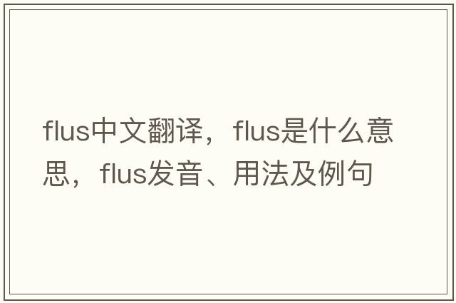 flus中文翻譯，flus是什么意思，flus發(fā)音、用法及例句