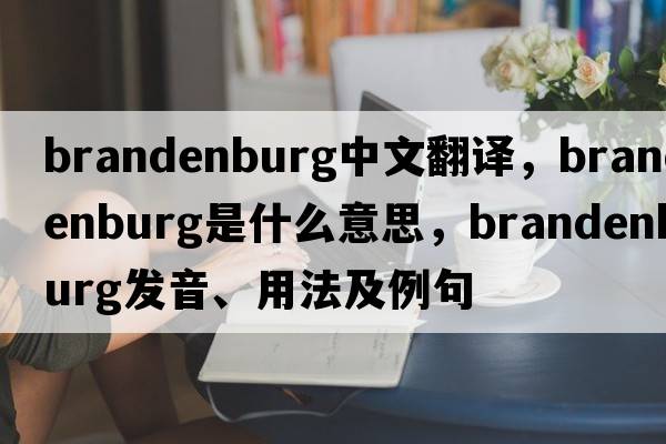 brandenburg中文翻譯，brandenburg是什么意思，brandenburg發(fā)音、用法及例句