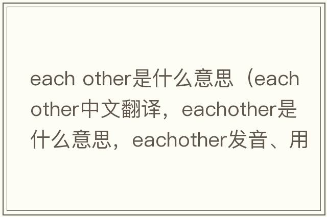 each other是什么意思（eachother中文翻譯，eachother是什么意思，eachother發(fā)音、用法及例句）