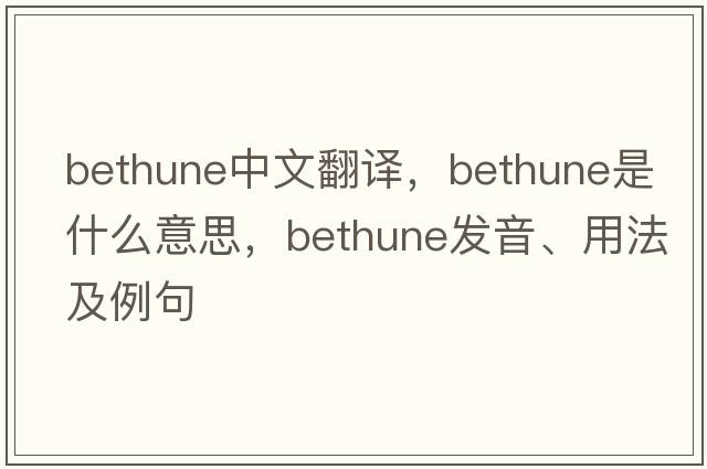 bethune中文翻譯，bethune是什么意思，bethune發(fā)音、用法及例句
