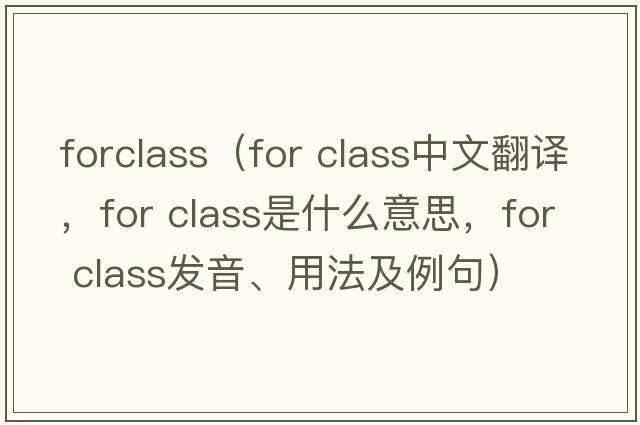forclass（for class中文翻譯，for class是什么意思，for class發(fā)音、用法及例句）