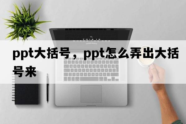 ppt大括號，ppt怎么弄出大括號來(lái)