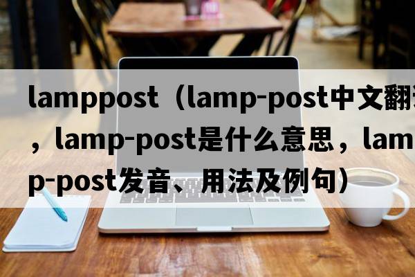 lamppost（lamp-post中文翻譯，lamp-post是什么意思，lamp-post發(fā)音、用法及例句）