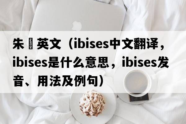 朱鹮英文（ibises中文翻譯，ibises是什么意思，ibises發(fā)音、用法及例句）