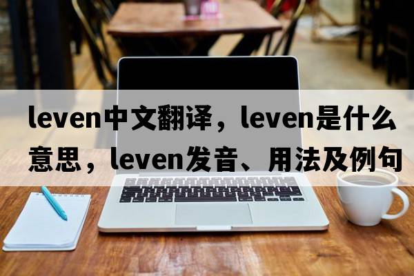 Leven中文翻譯，Leven是什么意思，Leven發(fā)音、用法及例句