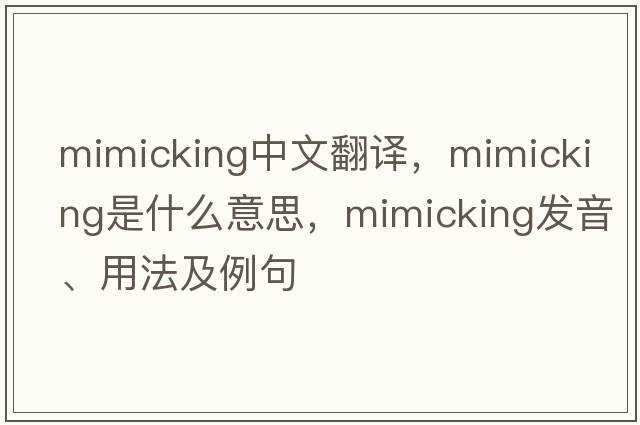 mimicking中文翻譯，mimicking是什么意思，mimicking發(fā)音、用法及例句