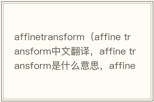 affinetransform（affine transform中文翻譯，affine transform是什么意思，affine transform發(fā)音、用法及例句）