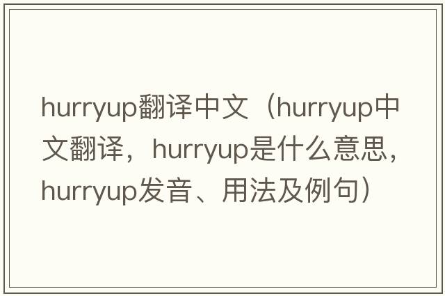 hurryup翻譯中文（hurryup中文翻譯，hurryup是什么意思，hurryup發(fā)音、用法及例句）