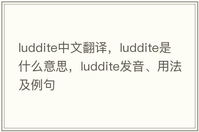 Luddite中文翻譯，Luddite是什么意思，Luddite發(fā)音、用法及例句