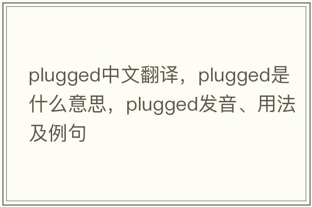 plugged中文翻譯，plugged是什么意思，plugged發(fā)音、用法及例句
