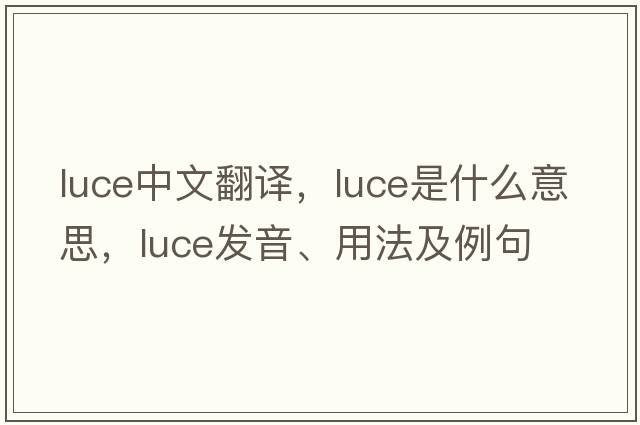 luce中文翻譯，luce是什么意思，luce發(fā)音、用法及例句