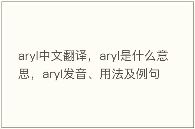 aryl中文翻譯，aryl是什么意思，aryl發(fā)音、用法及例句