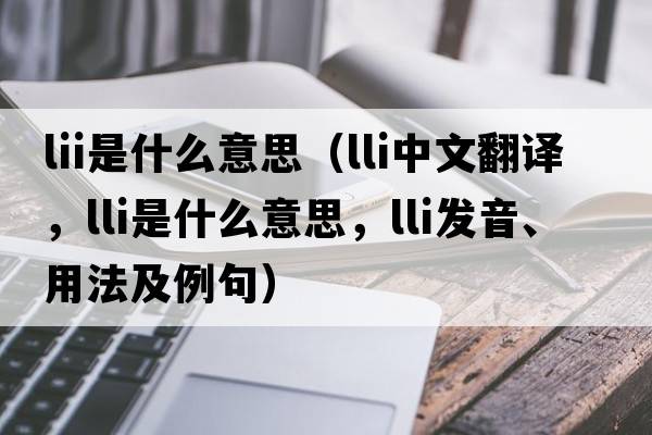 lii是什么意思（lli中文翻譯，lli是什么意思，lli發(fā)音、用法及例句）