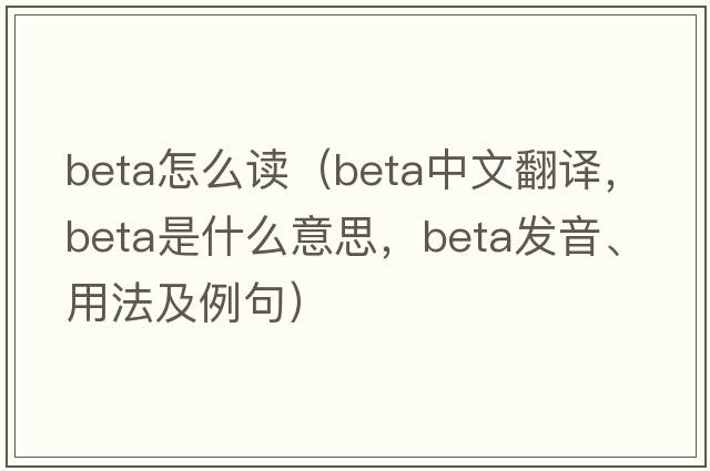 beta怎么讀（beta中文翻譯，beta是什么意思，beta發(fā)音、用法及例句）