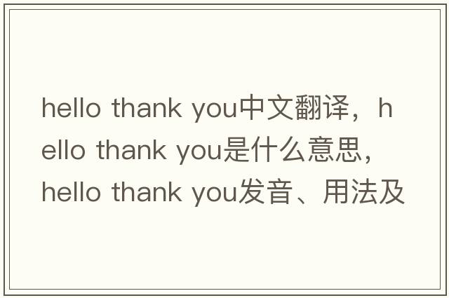 hello thank you中文翻譯，hello thank you是什么意思，hello thank you發(fā)音、用法及例句