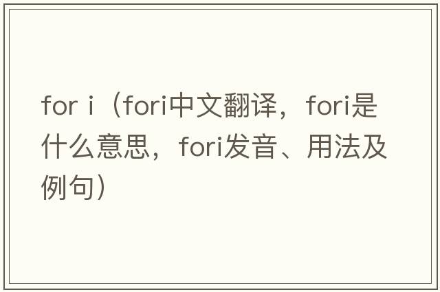 for i（FORI中文翻譯，FORI是什么意思，FORI發(fā)音、用法及例句）