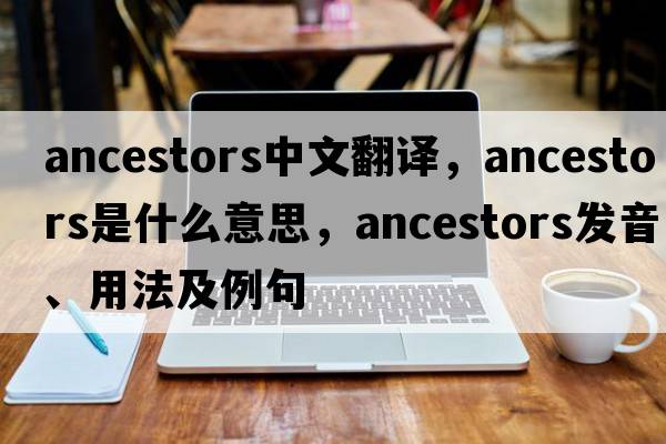 ancestors中文翻譯，ancestors是什么意思，ancestors發(fā)音、用法及例句