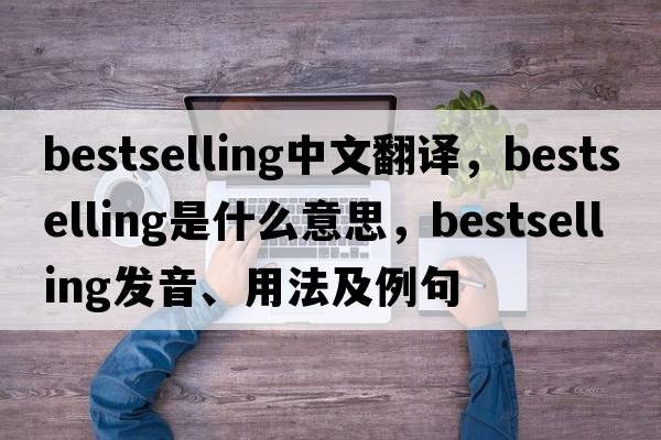 bestselling中文翻譯，bestselling是什么意思，bestselling發(fā)音、用法及例句
