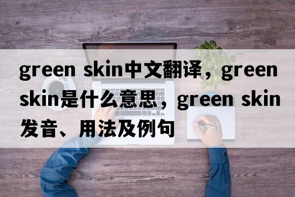 green skin中文翻譯，green skin是什么意思，green skin發(fā)音、用法及例句