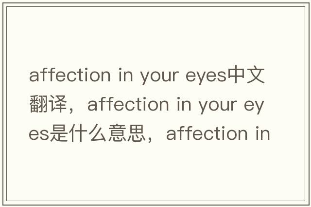 affection in your eyes中文翻譯，affection in your eyes是什么意思，affection in your eyes發(fā)音、用法及例句