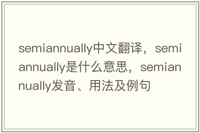 semiannually中文翻譯，semiannually是什么意思，semiannually發(fā)音、用法及例句