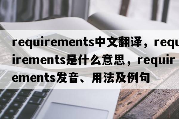 requirements中文翻譯，requirements是什么意思，requirements發(fā)音、用法及例句