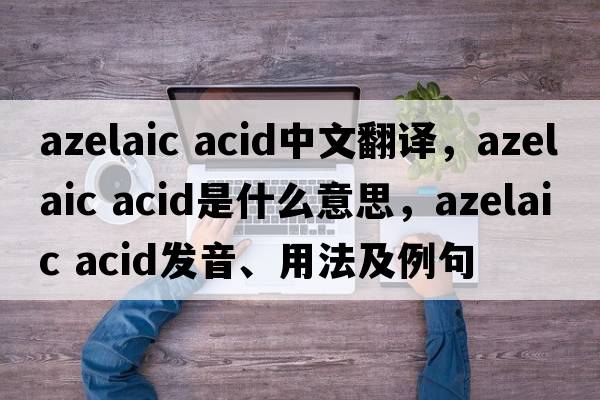 azelaic acid中文翻譯，azelaic acid是什么意思，azelaic acid發(fā)音、用法及例句
