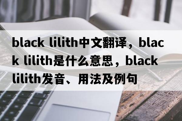 black lilith中文翻譯，black lilith是什么意思，black lilith發(fā)音、用法及例句