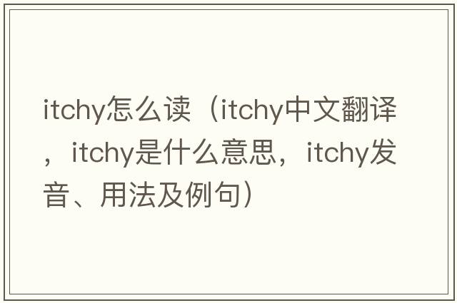 itchy怎么讀（itchy中文翻譯，itchy是什么意思，itchy發(fā)音、用法及例句）