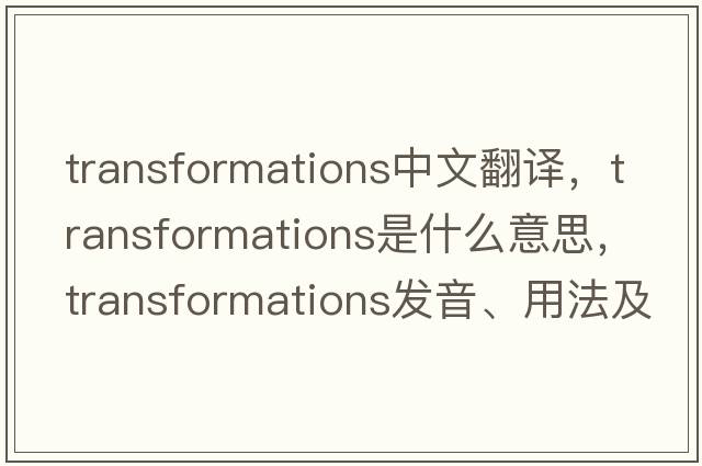 transformations中文翻譯，transformations是什么意思，transformations發(fā)音、用法及例句
