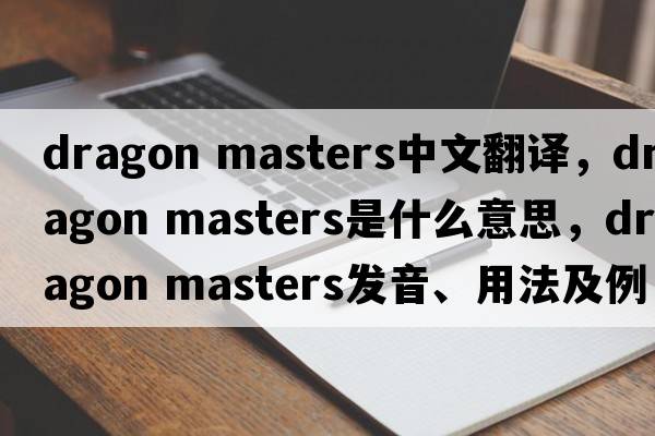 dragon masters中文翻譯，dragon masters是什么意思，dragon masters發(fā)音、用法及例句