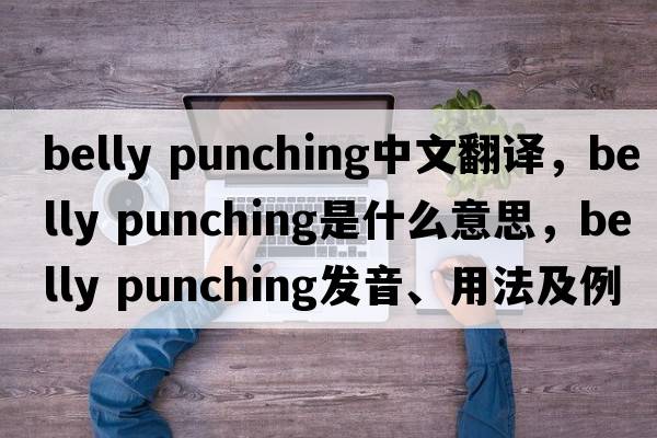 belly punching中文翻譯，belly punching是什么意思，belly punching發(fā)音、用法及例句