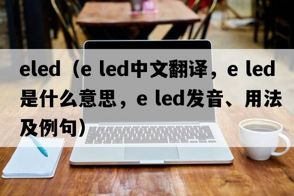 eled（e led中文翻譯，e led是什么意思，e led發(fā)音、用法及例句）
