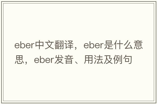 EBER中文翻譯，EBER是什么意思，EBER發(fā)音、用法及例句