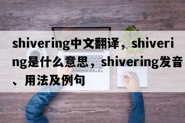 shivering中文翻譯，shivering是什么意思，shivering發(fā)音、用法及例句