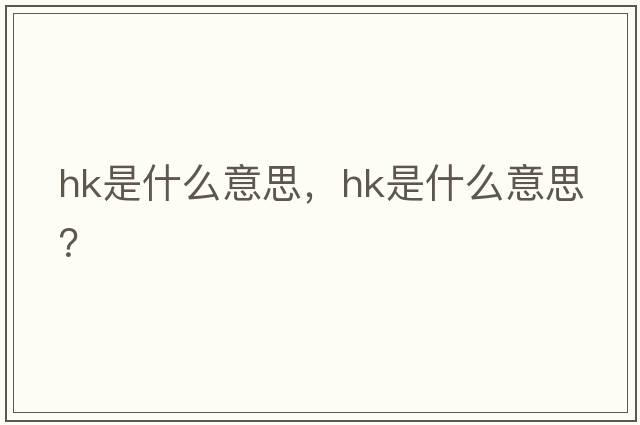 hk是什么意思，hk是什么意思？