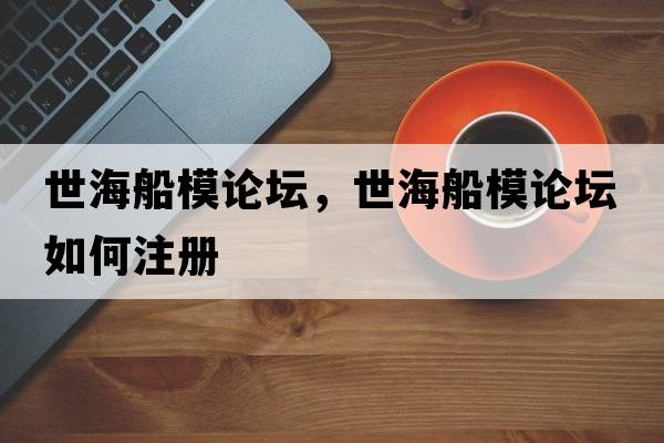 世海船模論壇，世海船模論壇如何注冊