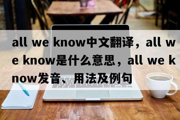 all we know中文翻譯，all we know是什么意思，all we know發(fā)音、用法及例句