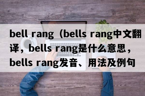 bell rang（bells rang中文翻譯，bells rang是什么意思，bells rang發(fā)音、用法及例句）