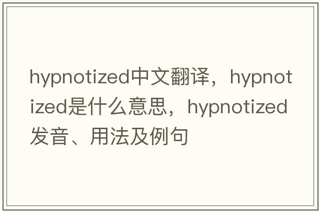 hypnotized中文翻譯，hypnotized是什么意思，hypnotized發(fā)音、用法及例句