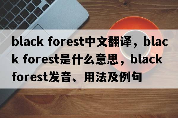 black forest中文翻譯，black forest是什么意思，black forest發(fā)音、用法及例句