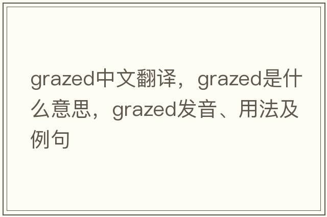 grazed中文翻譯，grazed是什么意思，grazed發(fā)音、用法及例句