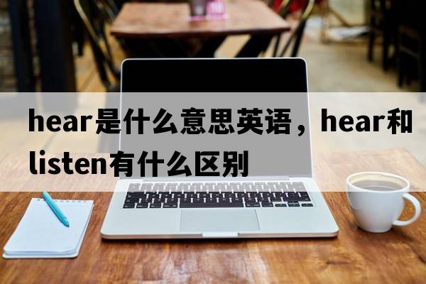 hear是什么意思英語(yǔ)，hear和listen有什么區別
