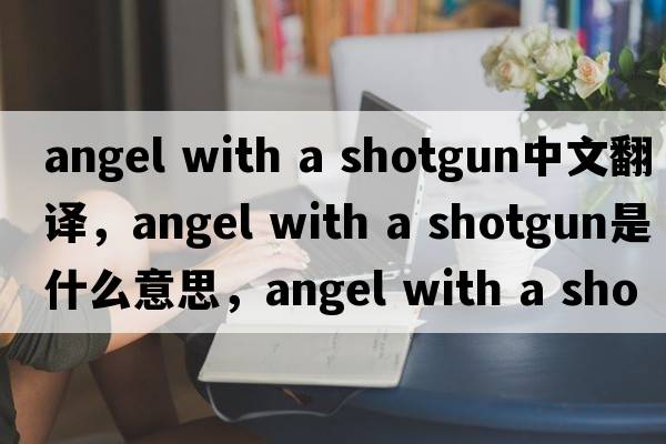 angel with a shotgun中文翻譯，angel with a shotgun是什么意思，angel with a shotgun發(fā)音、用法及例句